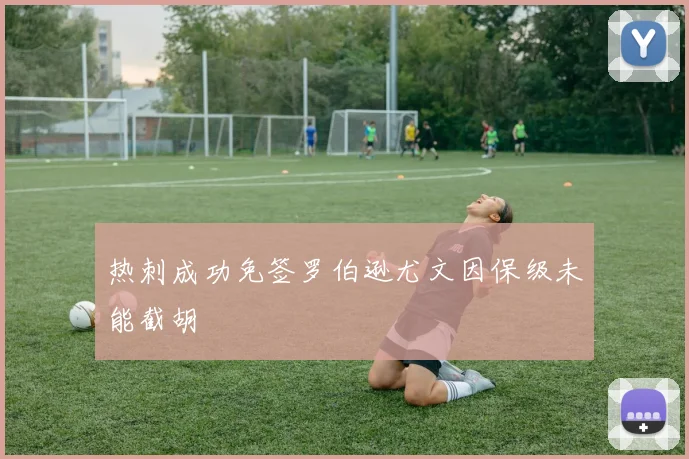 热刺成功免签罗伯逊尤文因保级未能截胡