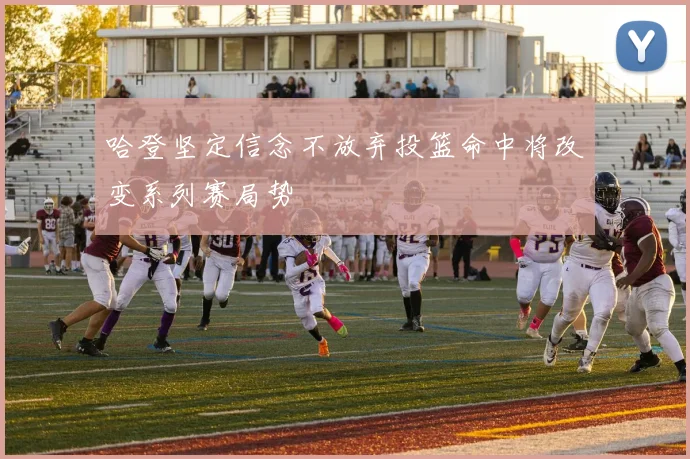 哈登坚定信念不放弃投篮命中将改变系列赛局势