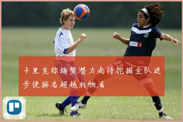 卡里克称梅努潜力尚待挖掘全队进步使排名超越利物浦