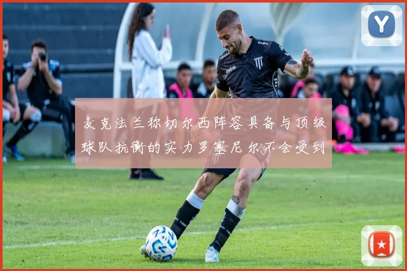 麦克法兰称切尔西阵容具备与顶级球队抗衡的实力罗塞尼尔不会受到压力影响